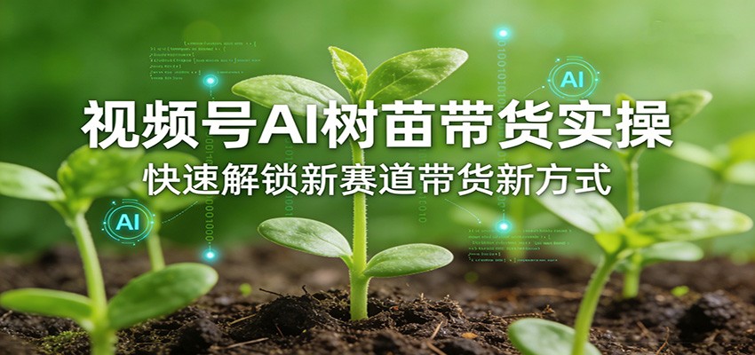 视频号AI树苗带货实操,快速解锁新赛道带货新方式 视频号AI树苗带货实操,快速解锁新赛道带货新方式