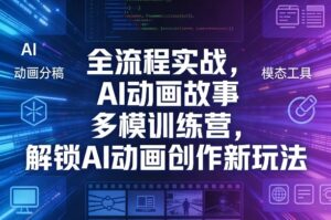 全流程实战，AI动画故事多模训练营，解锁AI动画创作新玩法-宝藏屋创业网
