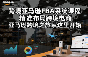 跨境亚马逊FBA系统课程，精准布局跨境电商，亚马逊跨境之旅从这里开始(更新)-宝藏屋创业网