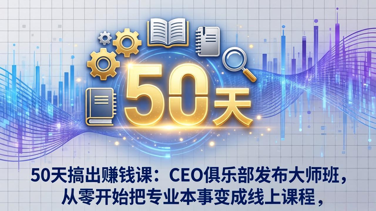 50天搞出赚钱课：CEO俱乐部发布大师班，从零开始把专业本事变成线上课程-宝藏屋创业网