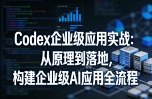 Codex企业级应用实战:从原理到落地,构建企业级AI应用全流程-宝藏屋创业网