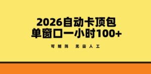 2026自动卡顶包玩法，单窗口一小时100+，可矩阵操作，无需人工【揭秘】-宝藏屋创业网