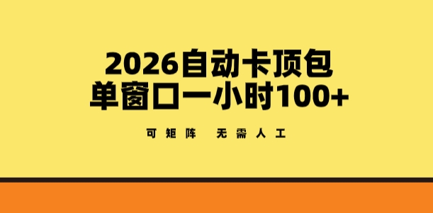 2026自动卡顶包玩法，单窗口一小时100+，可矩阵操作，无需人工【揭秘】-宝藏屋创业网