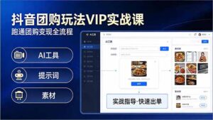 抖音团购玩法VIP实战课：原创视频制作+全国地址挂载+AI工具+提示词+素材，跑通团购变现全流程-宝藏屋创业网