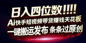 日入4位数快手平台ai全自动带货一刀不剪黑科技搬运一键发布原创【揭秘】-宝藏屋创业网