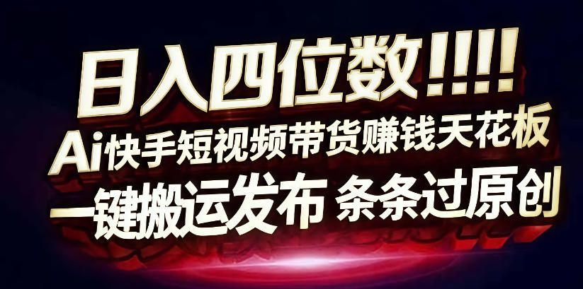 日入4位数快手平台ai全自动带货一刀不剪黑科技搬运一键发布原创【揭秘】-宝藏屋创业网