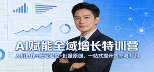 AI赋能全域增长特训营：人机协作+账号定位+批量原创，一站式提升效率与利润-宝藏屋创业网
