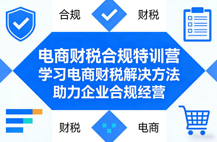 电商财税合规特训营，学习电商财税解决方法，助力企业合规经营-宝藏屋创业网