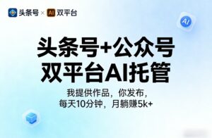 头条号+公众号双平台AI托管，我提供作品，你发布，每天10分钟，月躺賺5k+【揭秘】-宝藏屋创业网