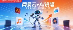 网易云+AI说唱,每天半小时,AI内容创作+流量变现,轻松月入1W-宝藏屋创业网