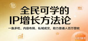 全民可学的IP增长方法论:一鱼多吃、内容布局、私域成交,助力普通人百万营收-宝藏屋创业网