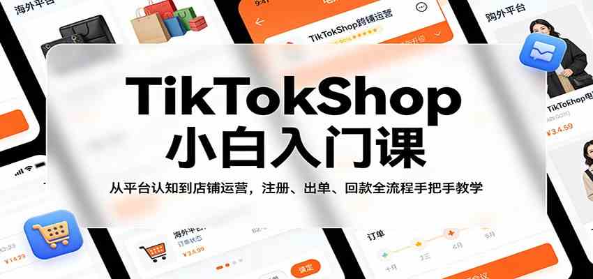 TikTokShop小白入门课：从平台认知到店铺运营，注册、出单、回款全流程手把手教学-宝藏屋创业网