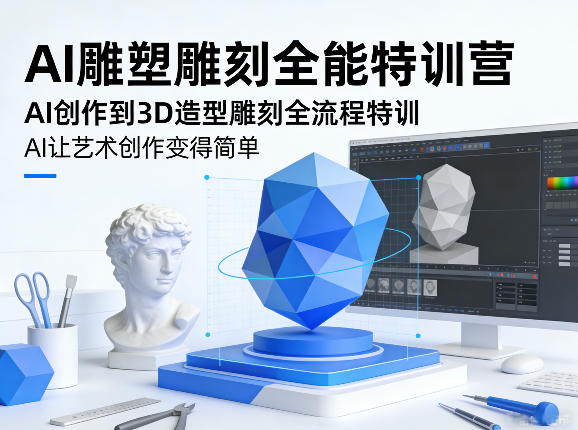 AI雕塑雕刻全能特训营，AI创作到3D造型雕刻全流程特训，AI让艺术创作变得简单-宝藏屋创业网