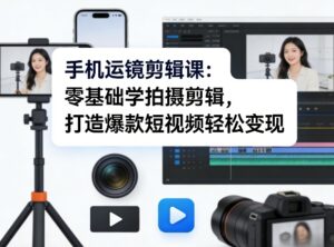 手机运镜剪辑课：零基础学拍摄剪辑，打造爆款短视频轻松变现-宝藏屋创业网