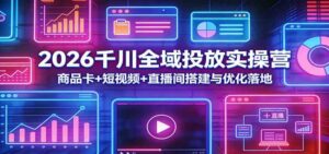 2026千川全域投放实操营：商品卡+短视频+直播间搭建与优化落地-宝藏屋创业网