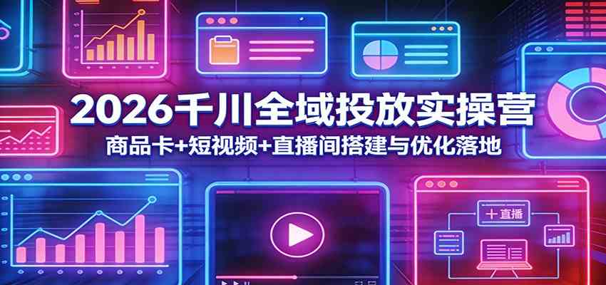 2026千川全域投放实操营：商品卡+短视频+直播间搭建与优化落地-宝藏屋创业网
