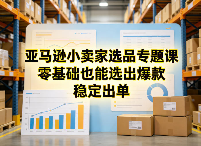 亚马逊小卖家选品专题课，零基础也能选出爆款，稳定出单-宝藏屋创业网