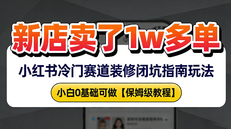 新店19.9客单价卖了1w+，小红书冷门赛道装修闭坑指南玩法，小白0基础可做-宝藏屋创业网