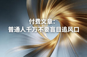 付费文章：普通人千万不要盲目追风口-宝藏屋创业网