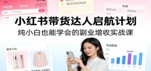 小红书带货达人启航计划：纯小白也能学会的副业增收实战课-宝藏屋创业网