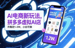 AI电商新玩法，拼多多虚拟AI店，月稳定1-2W，小白可做-宝藏屋创业网