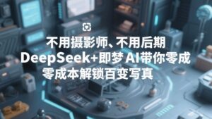 不用摄影师、不用后期，DeepSeek+即梦AI带你零成本解锁百变写真！-宝藏屋创业网