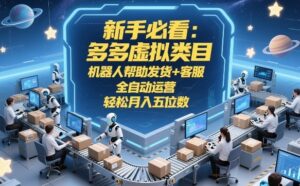 新手必看：多多虚拟类目，机器人帮助发货+客服，全自动运营，轻松月入五位数【揭秘】-宝藏屋创业网