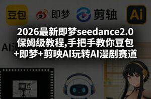 2026最新即梦seedance2.0保姆级教程,手把手教你豆包+即梦+剪映AI玩转AI漫剧赛道-宝藏屋创业网