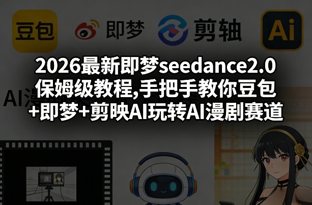 2026最新即梦seedance2.0保姆级教程,手把手教你豆包+即梦+剪映AI玩转AI漫剧赛道-宝藏屋创业网