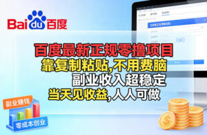 百度最新正规零撸项目，靠复制粘贴，不用费脑，副业收入超稳定，当天见收益，人人可做【揭秘】-宝藏屋创业网