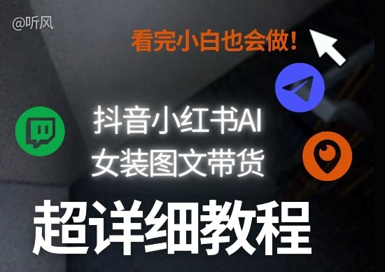 抖音小红书AI女装图文带货教程全拆解！小白看了也会做，可批量可矩阵玩法-宝藏屋创业网