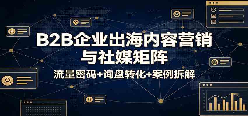 B2B企业出海内容营销与社媒矩阵：流量密码+询盘转化+案例拆解-宝藏屋创业网