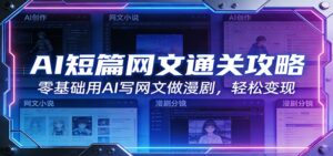 AI短篇网文通关攻略:零基础用AI写网文做漫剧,轻松变现-宝藏屋创业网