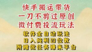 2026最新最全快手搬运带货方法，一刀不剪过原创，轻松带你日入四位数【揭秘】-宝藏屋创业网