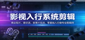 影视系统剪辑,商业短片、意识流、叙事片实战,零基础入行做专业剪辑师-宝藏屋创业网