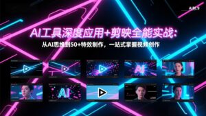 AI工具深度应用+剪映全能实战：从AI思维到50+特效制作，一站式掌握视频创作-宝藏屋创业网