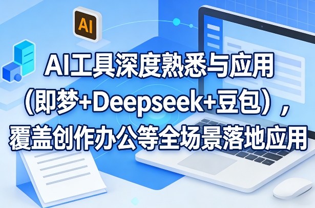 AI工具深度熟悉与应用（即梦+Deepseek+豆包），覆盖创作办公等全场景落地应用-宝藏屋创业网