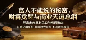 富人不能说的秘密，财富觉醒与商业天道总纲，解密未来暴利风口与机遇形态-宝藏屋创业网