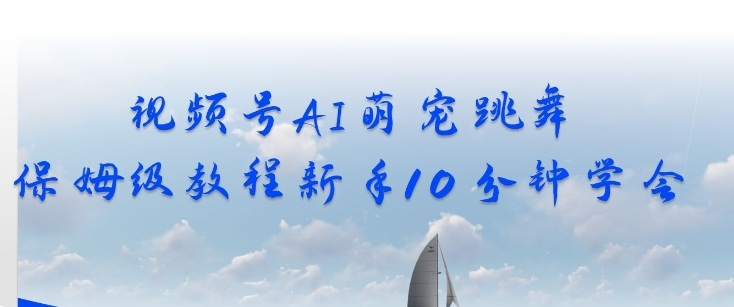 视频号AI萌宠跳舞保姆级教程，新手10分钟学会，轻松上手-宝藏屋创业网