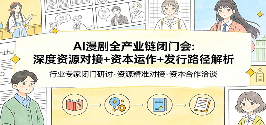 AI漫剧全产业链闭门会：深度资源对接+资本运作+发行路径解析-宝藏屋创业网