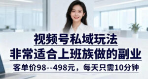 视频号私域玩法，非常适合上班族做的副业，客单价98–498米，每天只需10分钟-宝藏屋创业网