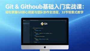 Git & GitHub基础入门实战课：轻松掌握Git核心技能与团队协作全流程，33节情景式教学-宝藏屋创业网