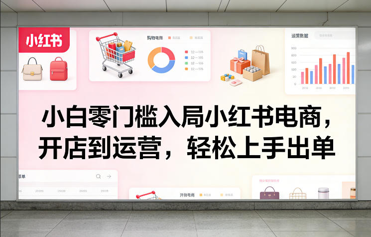 小白零门槛入局小红书电商，开店到运营，轻松上手出单-宝藏屋创业网