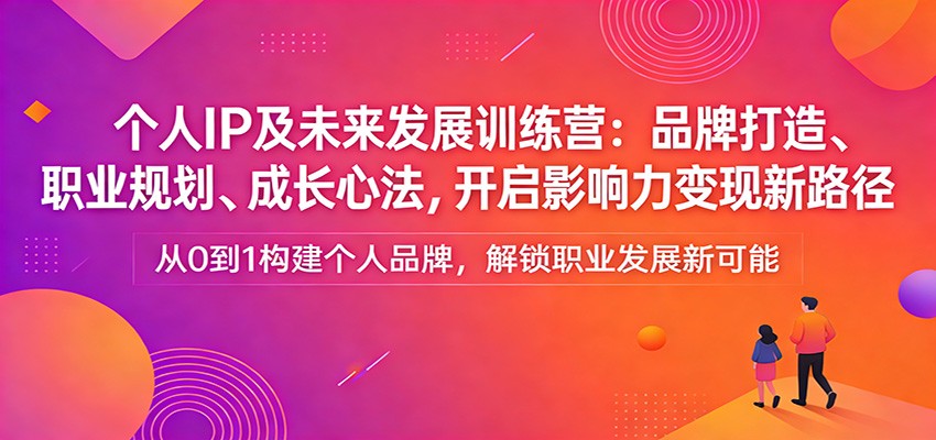 个人IP及未来发展训练营：品牌打造、职业规划、成长心法，开启影响力变现新路径-宝藏屋创业网