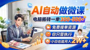 AI自动做微课，电脑搬砖一单300-500+，免费接单资源，你只管执行，小白也能月入2W+-宝藏屋创业网