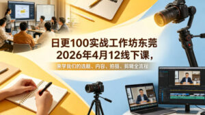 日更100实条‬战工作坊东莞2026年4月12线下课，来学我们的选题、内容、拍摄、剪辑全流程-宝藏屋创业网