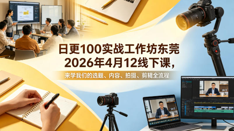 日更100实条‬战工作坊东莞2026年4月12线下课，来学我们的选题、内容、拍摄、剪辑全流程-宝藏屋创业网