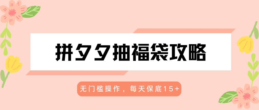 拼夕夕抽福袋攻略，无门槛操作，每天保底15+-宝藏屋创业网
