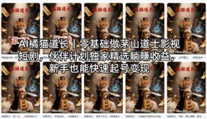 AI橘猫道长｜零基础做茅山道士影视短剧，伙伴计划独家精选躺賺收益，新手也能快速起号变现-宝藏屋创业网