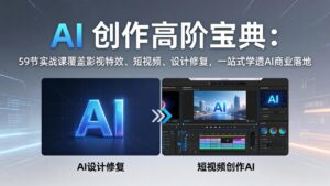 AI 创作高阶宝典:59节实战课覆盖影视特效、短视频、设计修复,一站式学透AI商业落地-宝藏屋创业网